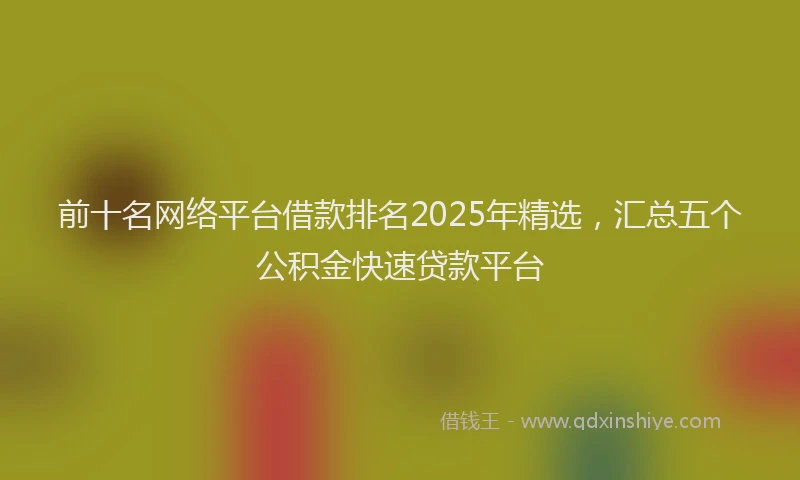 前十名网络平台借款排名2025年精选，汇总五个公积金快速贷款平台
