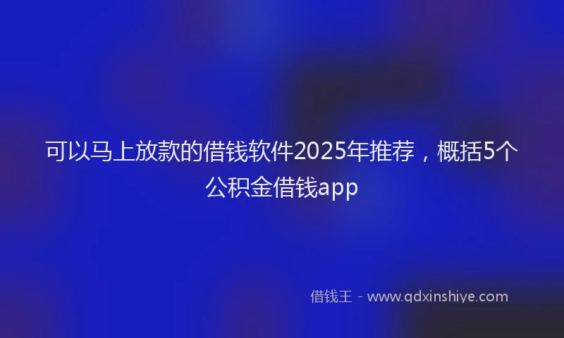 可以马上放款的借钱软件2025年推荐，概括5个公积金借钱app
