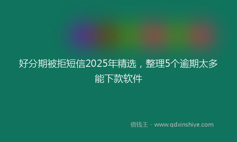 好分期被拒短信2025年精选，整理5个逾期太多能下款软件