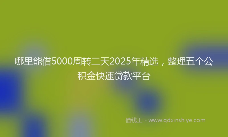 哪里能借5000周转二天2025年精选，整理五个公积金快速贷款平台