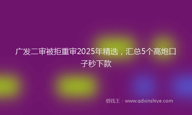 广发二审被拒重审2025年精选，汇总5个高炮口子秒下款