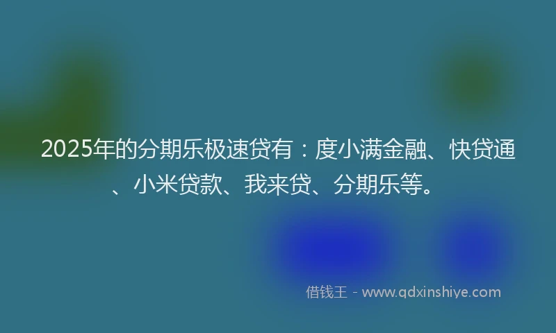 2025年的分期乐极速贷有：度小满金融、快贷通、小米贷款、我来贷、分期乐等。