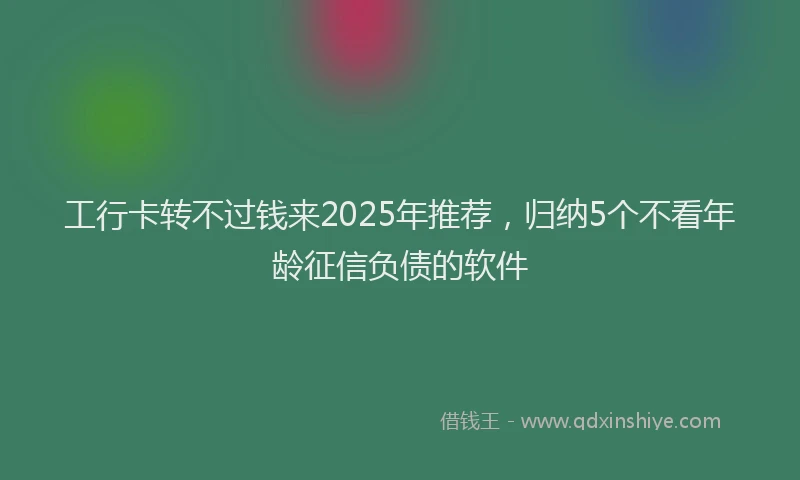 工行卡转不过钱来2025年推荐，归纳5个不看年龄征信负债的软件