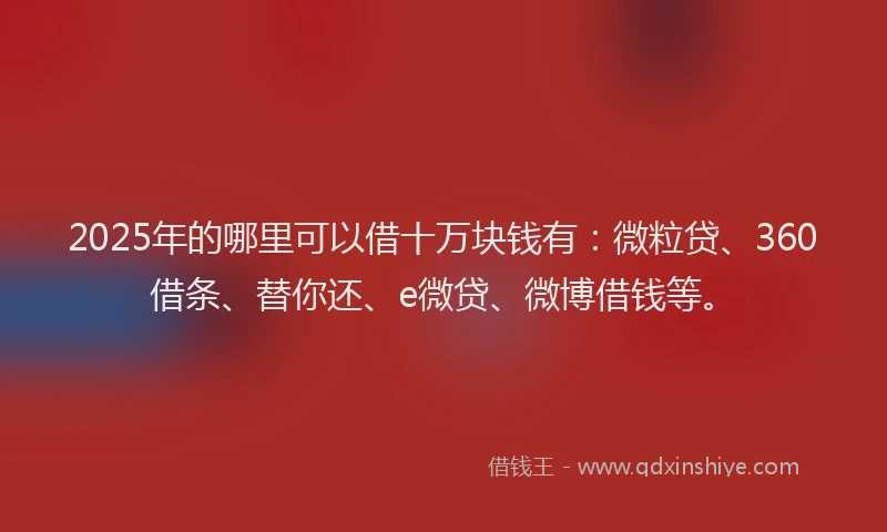 2025年的哪里可以借十万块钱有：微粒贷、360借条、替你还、e微贷、微博借钱等。