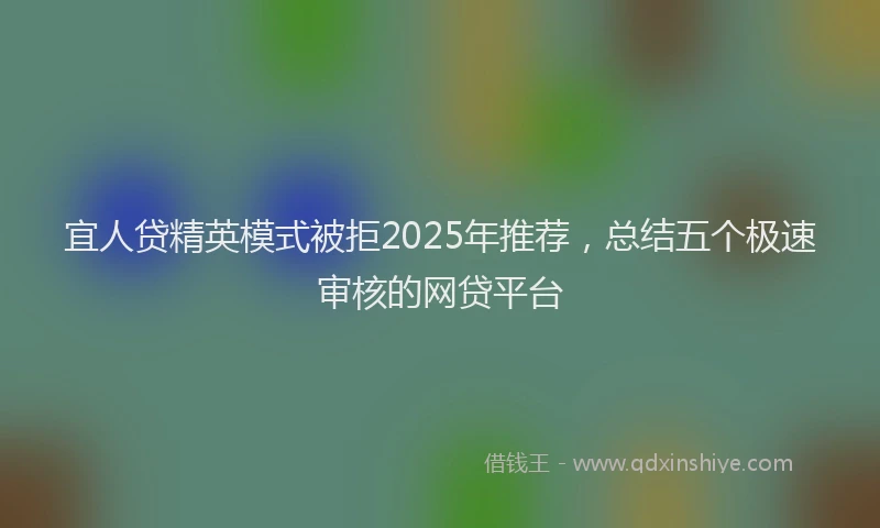 宜人贷精英模式被拒2025年推荐，总结五个极速审核的网贷平台