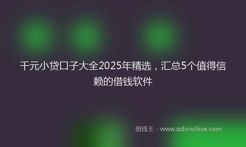 千元小贷口子大全2025年精选，汇总5个值得信赖的借钱软件