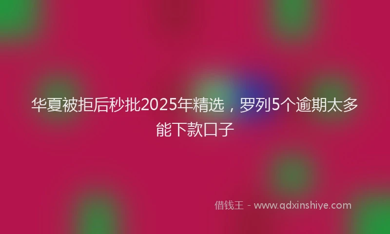 华夏被拒后秒批2025年精选，罗列5个逾期太多能下款口子