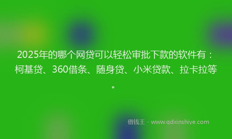 2025年的哪个网贷可以轻松审批下款的软件有：柯基贷、360借条、随身贷、小米贷款、拉卡拉等。