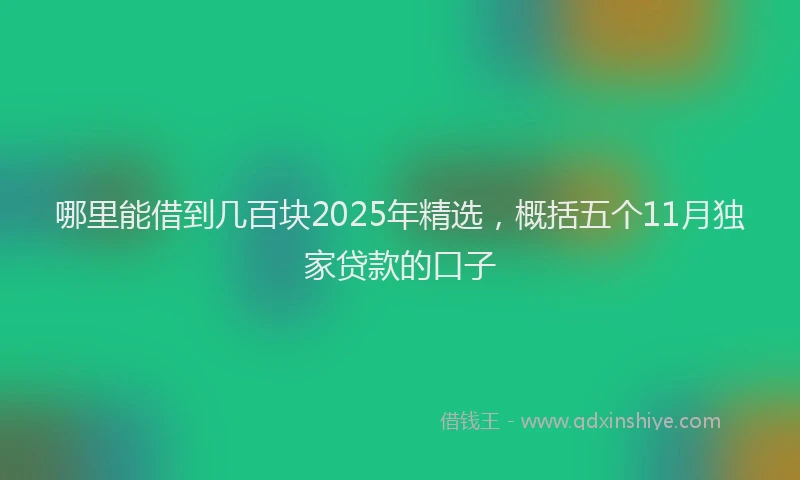 哪里能借到几百块2025年精选，概括五个11月独家贷款的口子