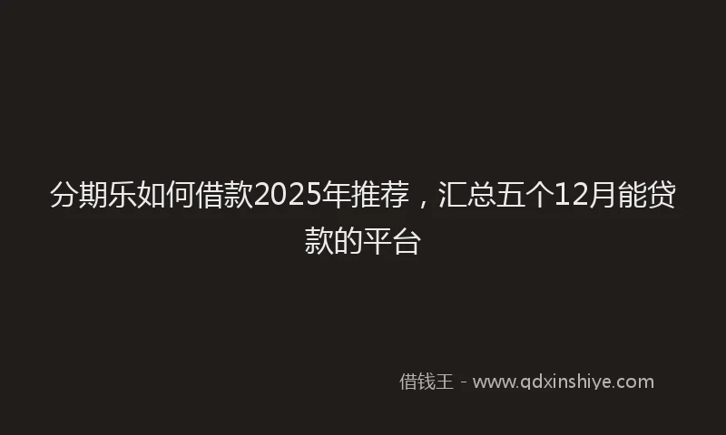 分期乐如何借款2025年推荐，汇总五个12月能贷款的平台