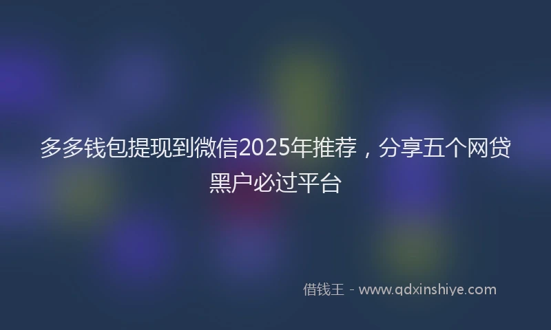 多多钱包提现到微信2025年推荐，分享五个网贷黑户必过平台
