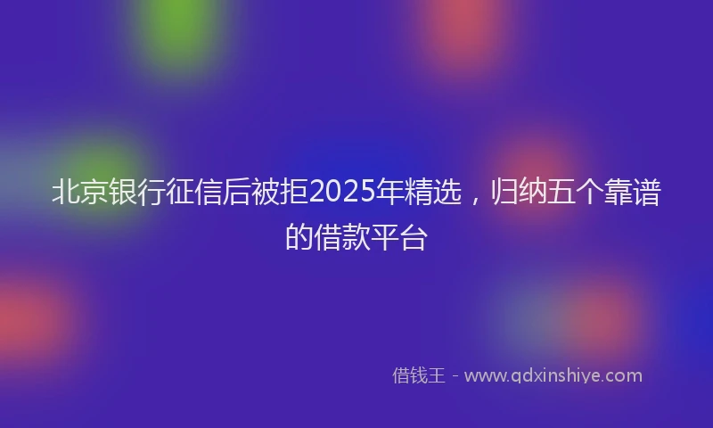 北京银行征信后被拒2025年精选，归纳五个靠谱的借款平台