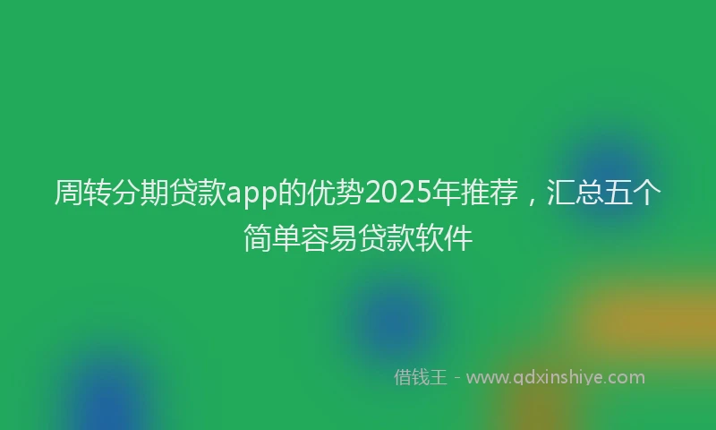 周转分期贷款app的优势2025年推荐，汇总五个简单容易贷款软件