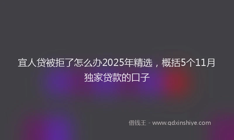 宜人贷被拒了怎么办2025年精选，概括5个11月独家贷款的口子