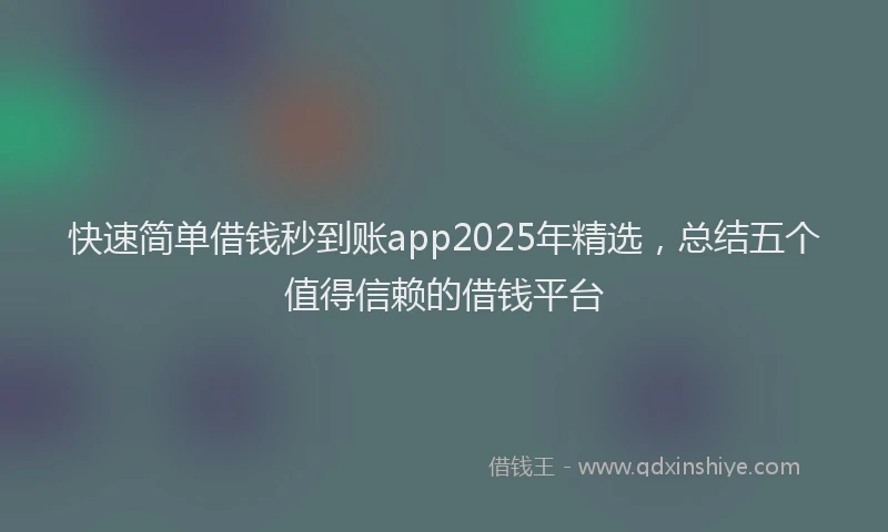 快速简单借钱秒到账app2025年精选，总结五个值得信赖的借钱平台