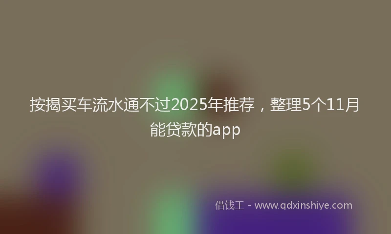 按揭买车流水通不过2025年推荐，整理5个11月能贷款的app