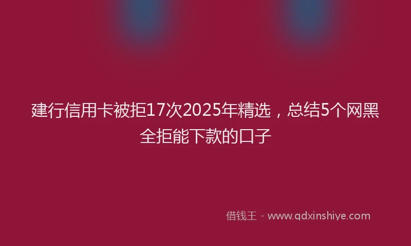 建行信用卡被拒17次2025年精选，总结5个网黑全拒能下款的口子