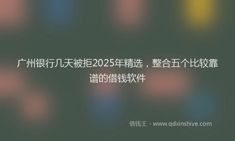 广州银行几天被拒2025年精选，整合五个比较靠谱的借钱软件