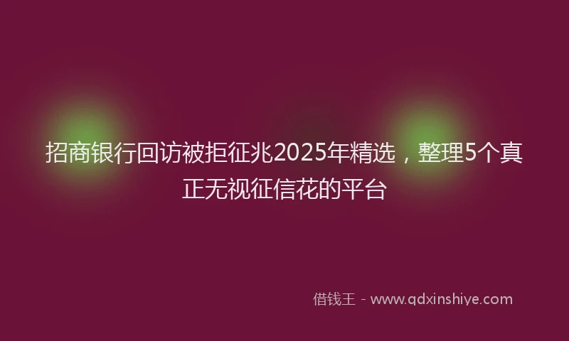 招商银行回访被拒征兆2025年精选，整理5个真正无视征信花的平台