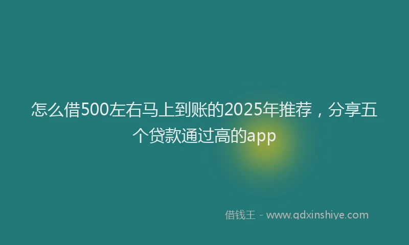 怎么借500左右马上到账的2025年推荐，分享五个贷款通过高的app