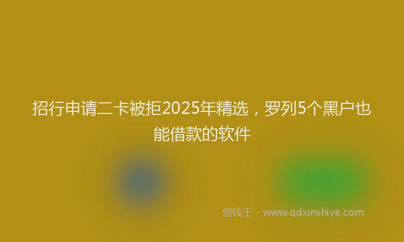 招行申请二卡被拒2025年精选，罗列5个黑户也能借款的软件