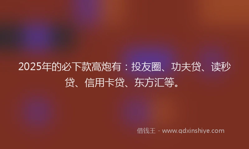 2025年的必下款高炮有：投友圈、功夫贷、读秒贷、信用卡贷、东方汇等。