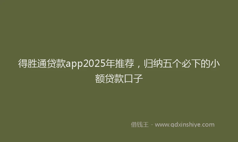 得胜通贷款app2025年推荐，归纳五个必下的小额贷款口子
