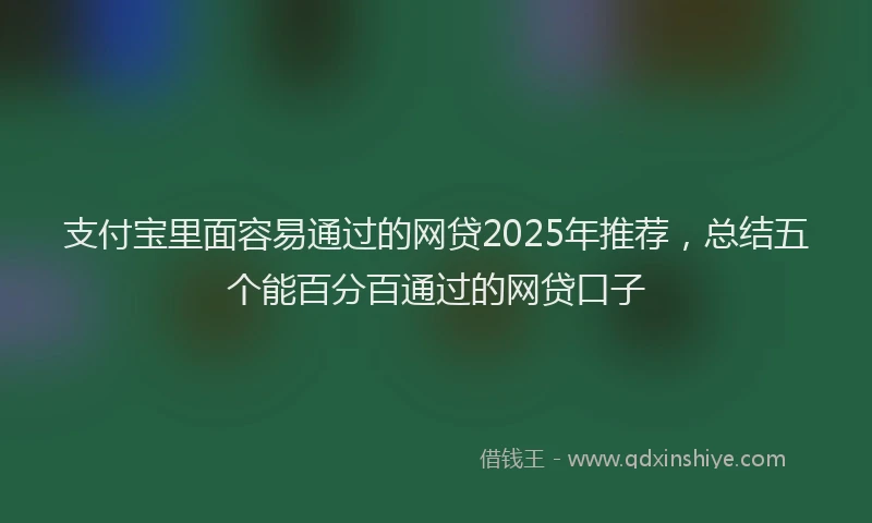 支付宝里面容易通过的网贷2025年推荐，总结五个能百分百通过的网贷口子