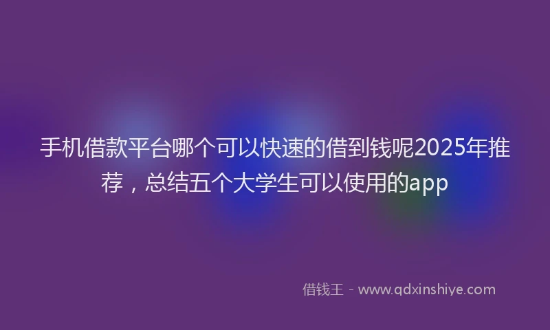 手机借款平台哪个可以快速的借到钱呢2025年推荐，总结五个大学生可以使用的app