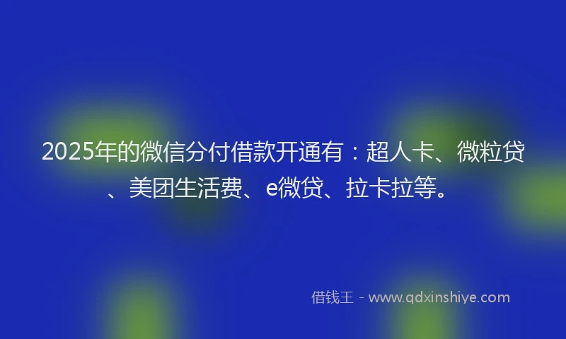 2025年的微信分付借款开通有：超人卡、微粒贷、美团生活费、e微贷、拉卡拉等。