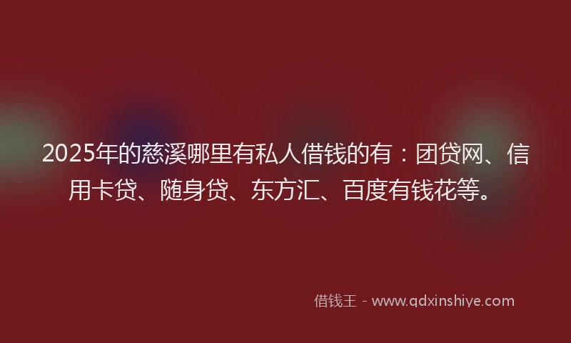 2025年的慈溪哪里有私人借钱的有：团贷网、信用卡贷、随身贷、东方汇、百度有钱花等。