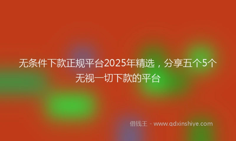 无条件下款正规平台2025年精选，分享五个5个无视一切下款的平台