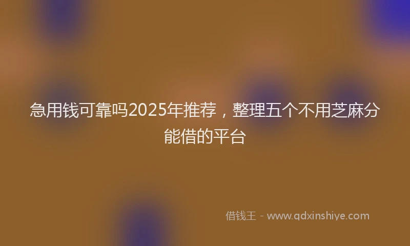 急用钱可靠吗2025年推荐，整理五个不用芝麻分能借的平台