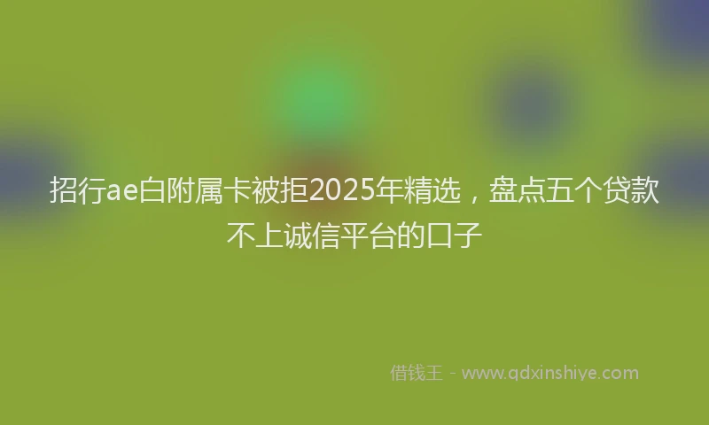 招行ae白附属卡被拒2025年精选，盘点五个贷款不上诚信平台的口子