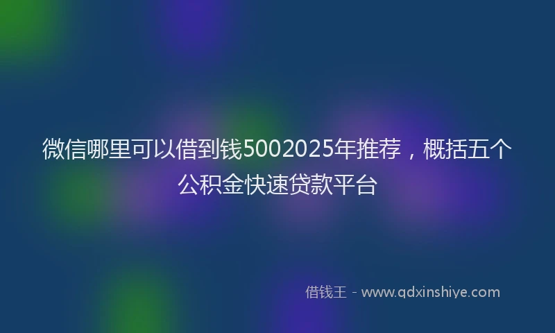 微信哪里可以借到钱5002025年推荐，概括五个公积金快速贷款平台