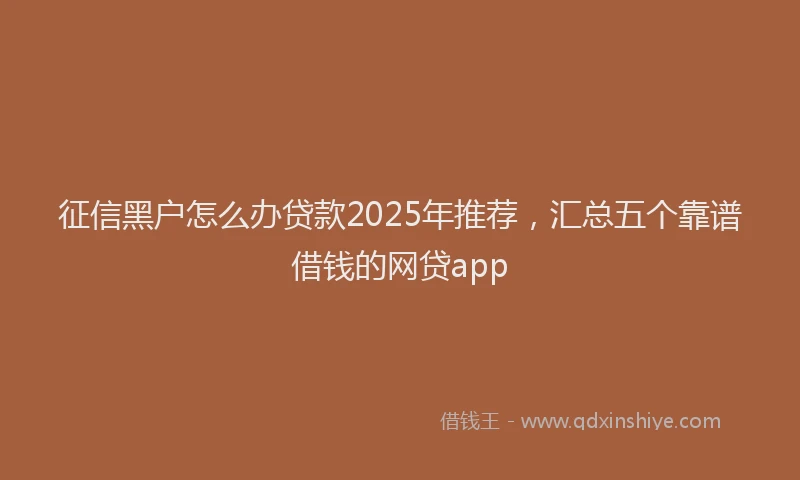 征信黑户怎么办贷款2025年推荐，汇总五个靠谱借钱的网贷app