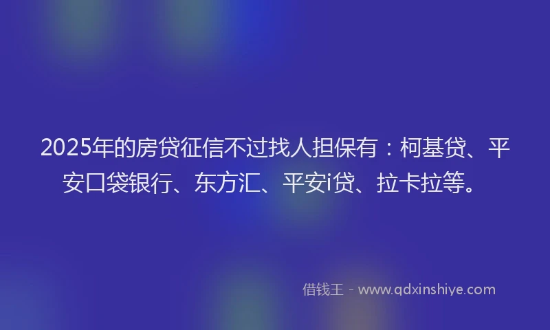 2025年的房贷征信不过找人担保有：柯基贷、平安口袋银行、东方汇、平安i贷、拉卡拉等。