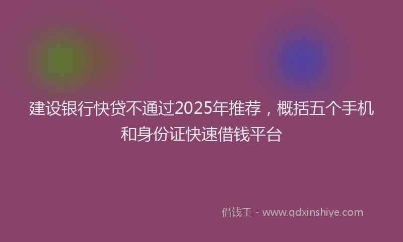 建设银行快贷不通过2025年推荐，概括五个手机和身份证快速借钱平台
