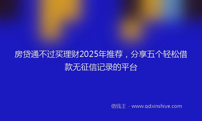 房贷通不过买理财2025年推荐，分享五个轻松借款无征信记录的平台