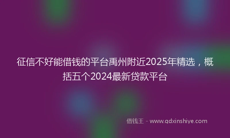 征信不好能借钱的平台禹州附近2025年精选，概括五个2024最新贷款平台