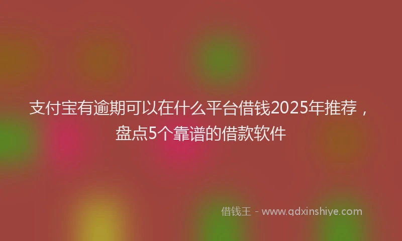 支付宝有逾期可以在什么平台借钱2025年推荐，盘点5个靠谱的借款软件