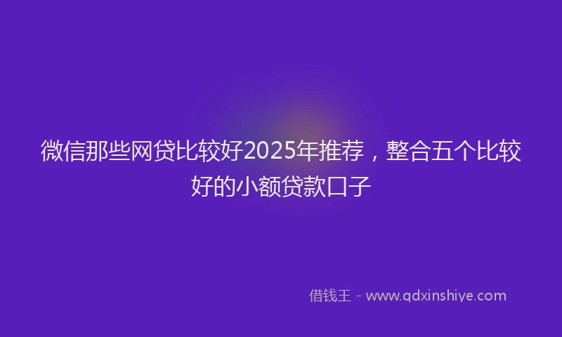 微信那些网贷比较好2025年推荐，整合五个比较好的小额贷款口子