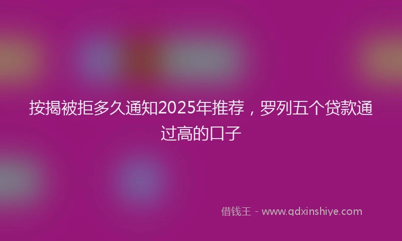 按揭被拒多久通知2025年推荐，罗列五个贷款通过高的口子