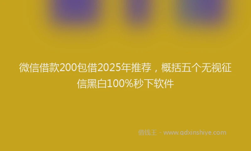 微信借款200包借2025年推荐，概括五个无视征信黑白100%秒下软件