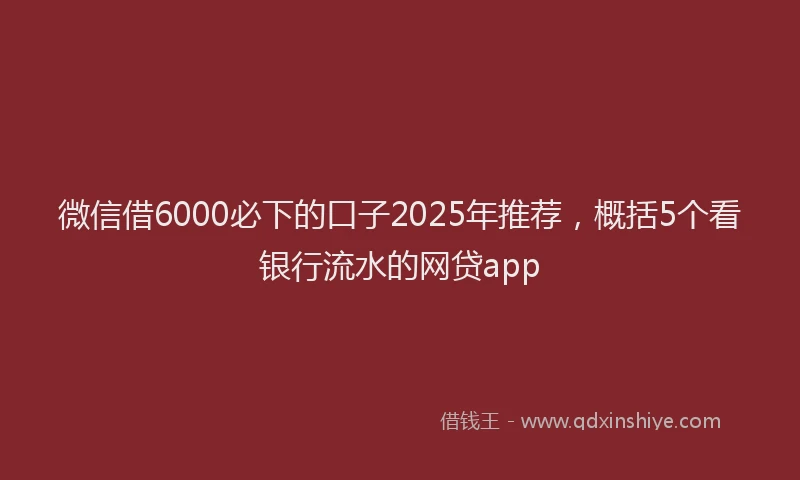 微信借6000必下的口子2025年推荐，概括5个看银行流水的网贷app