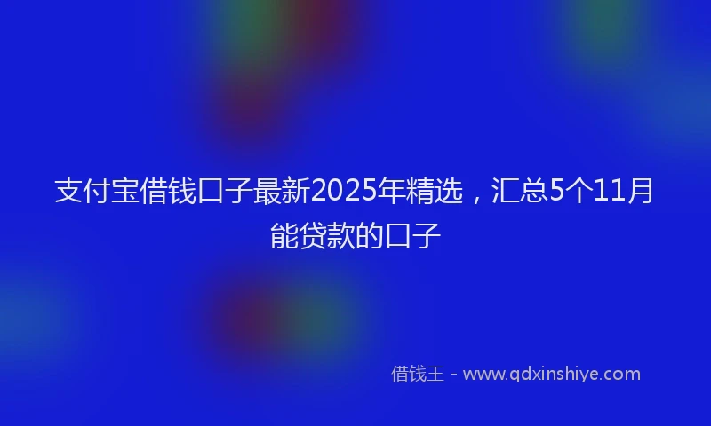 支付宝借钱口子最新2025年精选，汇总5个11月能贷款的口子