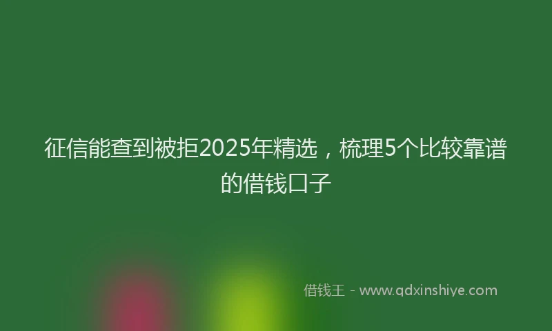 征信能查到被拒2025年精选，梳理5个比较靠谱的借钱口子