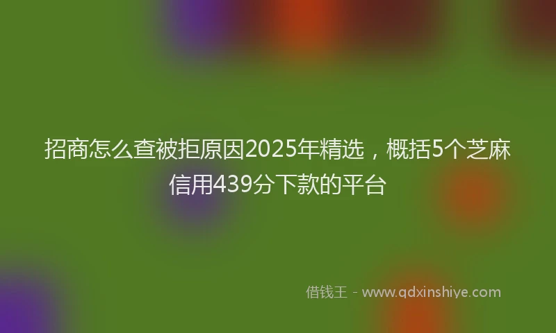 招商怎么查被拒原因2025年精选，概括5个芝麻信用439分下款的平台