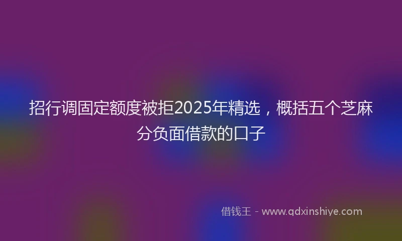 招行调固定额度被拒2025年精选，概括五个芝麻分负面借款的口子