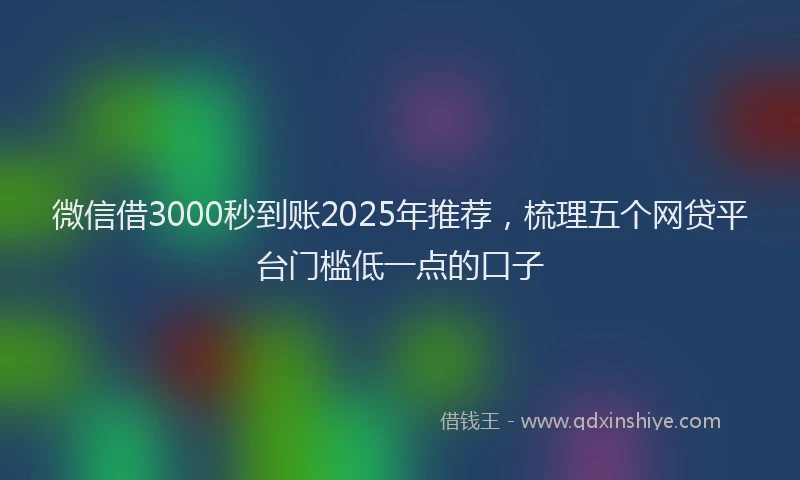 微信借3000秒到账2025年推荐，梳理五个网贷平台门槛低一点的口子